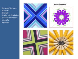 Términos Técnicos:
Asimetría
Simetría
Teselas y/o Teselados
Grabado en madera
Litografía
Mosaicos
Simetría Radial
 