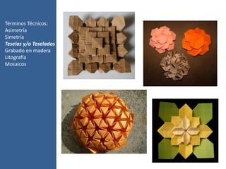 Términos Técnicos:
Asimetría
Simetría
Teselas y/o Teselados
Grabado en madera
Litografía
Mosaicos
 