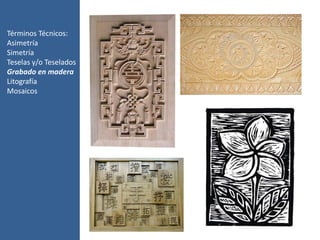 Términos Técnicos:
Asimetría
Simetría
Teselas y/o Teselados
Grabado en madera
Litografía
Mosaicos
 