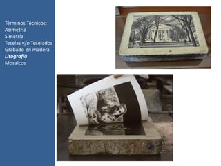 Términos Técnicos:
Asimetría
Simetría
Teselas y/o Teselados
Grabado en madera
Litografía
Mosaicos
 