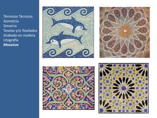 Términos Técnicos:
Asimetría
Simetría
Teselas y/o Teselados
Grabado en madera
Litografía
Mosaicos
 