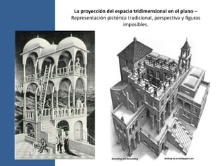 La proyección del espacio tridimensional en el plano –
Representación pictórica tradicional, perspectiva y figuras
imposibles.
 