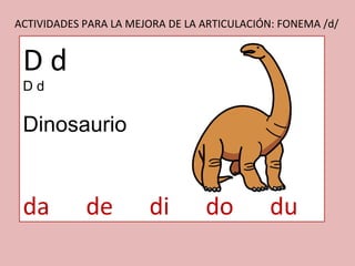ACTIVIDADES PARA LA MEJORA DE LA ARTICULACIÓN: FONEMA /d/ D d D d Dinosaurio da  de  di  do  du 