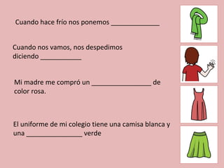 Cuando hace frío nos ponemos _____________ Cuando nos vamos, nos despedimos diciendo ___________ Mi madre me compró un ________________ de  color rosa. El uniforme de mi colegio tiene una camisa blanca y una _______________ verde  