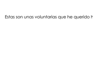 Estas son unas voluntarias que he querido h
 