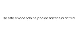 De este enlace solo he podido hacer esa activida
 