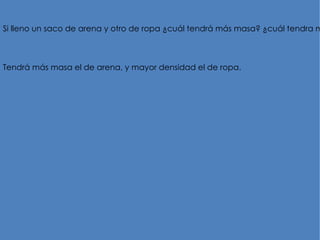 Si lleno un saco de arena y otro de ropa ¿cuál tendrá más masa? ¿cuál tendra m



Tendrá más masa el de arena, y mayor densidad el de ropa.
 