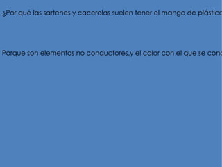 ¿Por qué las sartenes y cacerolas suelen tener el mango de plástico




Porque son elementos no conductores,y el calor con el que se conc
 