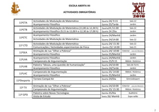 ESCOLA ABERTA XII

                                         ACTIVIDADES OBRIGATÓRIAS


              Actividades de Modulação de Matemática                        Quarta 24/ 9:15             Sala 22
  11ºCTA
              Acampamento Filosófico                                        Quinta 25/Tarde             Jardim
              Actividades de Modulação de Matemática (11,00 às 12,30 h)     Quarta24 /11:00             Sala 22
  11ºCTB
              Acampamento Filosófico (9,15 às 11,00 h e 12,30 às 17,00 h)   Quarta 24 /Dia              Jardim
              Acampamento Filosófico                                        Quarta 24/Manhã             Jardim
  11ºCTC
              Actividades de Modulação de Matemática                        Quarta 24/14:00             Sala 22
              Actividades de Modulação de Matemática                        Quarta 24/ 15:30            Sala 22
  11º CTD
              Comunicações / Actividades experimentais de Física            Quinta 25/ 14:00            Sala 21
              Animação de rua “Olhar a Pobreza”                             Quarta 24/ 10:00   Exterior – zona do Mosteiro
  11ºSEA
              Acampamento Filosófico                                        Quinta 25/Manhã             Jardim
              Acampamento Filosófico                                        Quarta 24/Manhã            Jardim
  11ºLHA
              Campeonato de Argumentação                                    Quinta 25/9:15        Bibliot. Histórica
              Palestra “Idosos, uma questão de humanização”                 Quarta 24/10:00         Sala de Form.
  11ºLHB
              Acampamento Filosófico                                        Quarta 24/Tarde            Jardim
              Campeonato de Argumentação                                    Quinta 25/ 14:00      Bibliot. Histórica
  11ºLHC
              Acampamento Filosófico                                        Quinta 25/Manhã            Jardim
              Torneio Compal Air                                            Quarta 24/Dia           Gimnodesport
11ºDesporto

              Animação de rua “Olhar a Pobreza”                             Quarta 24/10:00    Exterior – zona do Mosteiro
  11º TV
              Campeonato de Argumentação                                    Quinta 25/ 15:30      Bibliot. Histórica
              Palestra sobre Novas Tecnologias                              Quinta 25/Dia             Auditório
 11º GPSI
              Visita de Estudo                                              Sexta 26/ Manhã           Expo-salão




                                                                                                                             2
 
