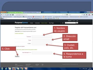 1. Nombre
           de usuario

                   2. Dirección
                   email

                    3. Ciudad,
5. Click            país, etc.

                   4. Respondemos a
                   la suma
 