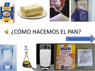¿CÓMO HACEMOS EL PAN?
                 SIGUIENTE ACTIVIDAD.
 
