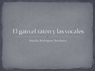 Natalia Rodríguez Berdasco El gato,el ratón y las vocales 