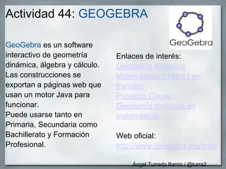 Actividad 44: GEOGEBRA

GeoGebra es un software
interactivo de geometría       Enlaces de interés:
dinámica, álgebra y cál...