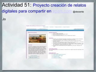 Actividad 51: Proyecto creación de relatos
digitales para compartir en epals.com @idocente
Jo
 