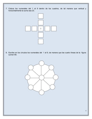 7. Coloca los numerales del 1 al 9 dentro de los cuadros, de tal manera que vertical y
horizontalmente la suma sea 23.
8. Escribe en los círculos los numerales del 1 al 9, de manera que las cuatro líneas de la figura
sumen 69.
4
1
 