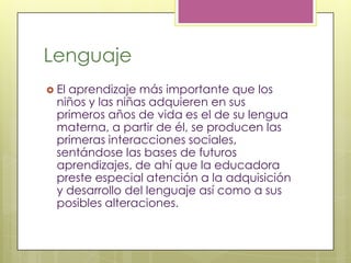 Lenguaje<br />El aprendizaje más importante que los niños y las niñas adquieren en sus primeros años de vida es el de su l...