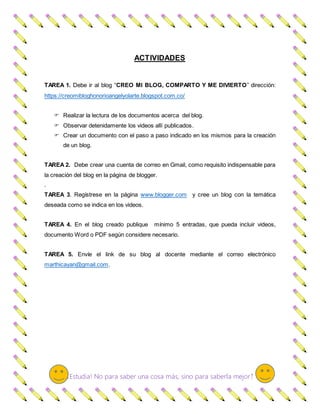 ¡Estudia! No para saber una cosa más, sino para saberla mejor!
ACTIVIDADES
TAREA 1. Debe ir al blog “CREO MI BLOG, COMPART...
