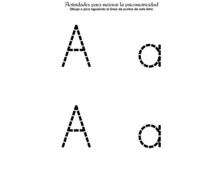Actividades para mejorar la psicomotricidad
  Dibuja o pica siguiendo la línea de puntos de esta letra




A a
A a
 