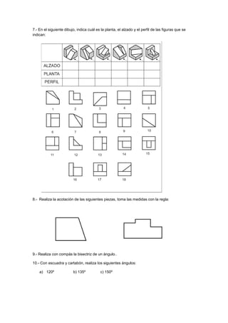 7.- En el siguiente dibujo, indica cuál es la planta, el alzado y el perfil de las figuras que se
indican:
8.- Realiza la ...