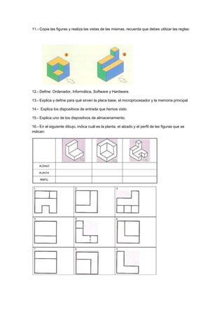 11.- Copia las figuras y realiza las vistas de las mismas, recuerda que debes utilizar las reglas:
12.- Define: Ordenador,...