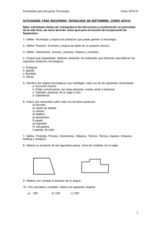 Actividades para recuperar Tecnología Curso 2014/15
1
ACTIVIDADES PARA RECUPERAR TECNOLOGÍA EN SEPTIEMBRE. CURSO 2014/15
E...