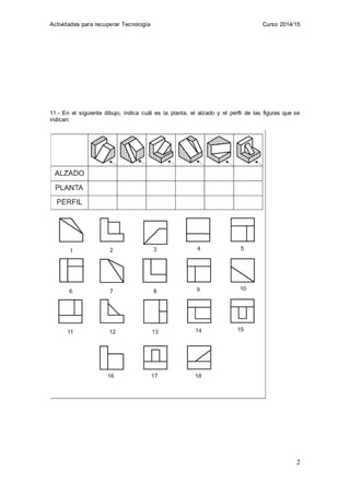 Actividades para recuperar Tecnología Curso 2014/15
2
11.- En el siguiente dibujo, indica cuál es la planta, el alzado y e...