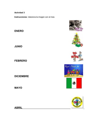 Actividad 3
Instrucciones: relaciona la imagen con el mes
ENERO
JUNIO
FEBRERO
DICIEMBRE
MAYO
ABRIL
 