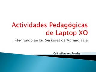 Actividades Pedagógicas de Laptop XO  Integrando en las Sesiones de Aprendizaje Celina Ramírez Rosales 
