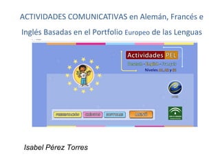 ACTIVIDADES COMUNICATIVAS en Alemán, Francés e
Inglés Basadas en el Portfolio Europeo de las Lenguas




Isabel Pérez Torres
 