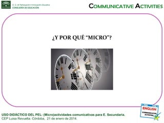¿Y POR QUÉ “MICRO”?

USO DIDÁCTICO DEL PEL: (Micro)actividades comunicativas para E. Secundaria.
CEP Luisa Revuelta. Córdoba, 21 de enero de 2014.

 