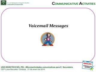 Voicemail Messages

USO DIDÁCTICO DEL PEL: (Micro)actividades comunicativas para E. Secundaria.
CEP Luisa Revuelta. Córdoba, 21 de enero de 2014.

 