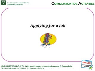 Applying for a job

USO DIDÁCTICO DEL PEL: (Micro)actividades comunicativas para E. Secundaria.
CEP Luisa Revuelta. Córdoba, 21 de enero de 2014.

 