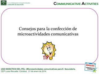 Consejos para la confección de
microactividades comunicativas

USO DIDÁCTICO DEL PEL: (Micro)actividades comunicativas para E. Secundaria.
CEP Luisa Revuelta. Córdoba, 21 de enero de 2014.

 