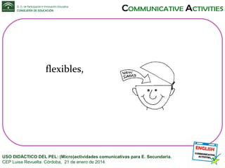flexibles,

USO DIDÁCTICO DEL PEL: (Micro)actividades comunicativas para E. Secundaria.
CEP Luisa Revuelta. Córdoba, 21 de enero de 2014.

 