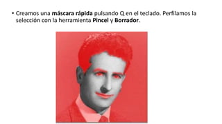 • Creamos una máscara rápida pulsando Q en el teclado. Perfilamos la
selección con la herramienta Pincel y Borrador.
 