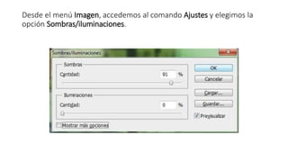 Desde el menú Imagen, accedemos al comando Ajustes y elegimos la
opción Sombras/iluminaciones.
 