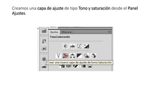 Creamos una capa de ajuste de tipo Tono y saturación desde el Panel
Ajustes.
 