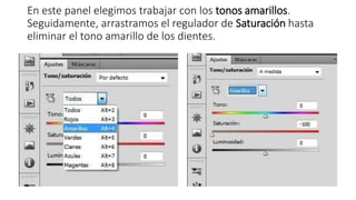 En este panel elegimos trabajar con los tonos amarillos.
Seguidamente, arrastramos el regulador de Saturación hasta
eliminar el tono amarillo de los dientes.
 