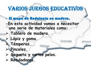 Varios juegos educativosEl mapa de Andalucía en madera.-En esta actividad vamos a necesitar una serie de materiales como:Tablero de madera.