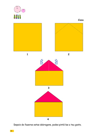 Depois de fazeres estas dobragens, podes pintá-las a teu gosto.
1 2
4
3
32
Casa
 