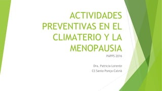 ACTIVIDADES
PREVENTIVAS EN EL
CLIMATERIO Y LA
MENOPAUSIA
PAPPS 2016
Dra. Patricia Lorente
CS Santa Ponça-Calvià
 