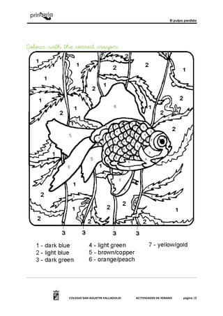 El pulpo perdido
COLEGIO SAN AGUSTÍN VALLADOLID ACTIVIDADES DE VERANO página 12
Colour with the correct crayonColour with the correct crayonColour with the correct crayonColour with the correct crayon::::
 