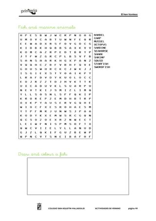 El tren travieso
COLEGIO SAN AGUSTÍN VALLADOLID ACTIVIDADES DE VERANO página 44
Fish and marine animals:Fish and marine animals:Fish and marine animals:Fish and marine animals:
Draw and colour a fishDraw and colour a fishDraw and colour a fishDraw and colour a fish::::
 