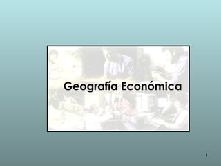 1
Geografía Económica
 