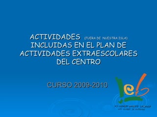 ACTIVIDADES  (FUERA DE  NUESTRA ISLA)  INCLUIDAS EN EL PLAN DE ACTIVIDADES EXTRAESCOLARES DEL CENTRO CURSO 2009-2010 