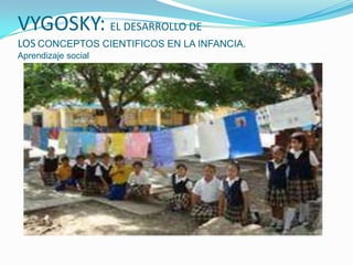 VYGOSKY: EL DESARROLLO DE
LOS CONCEPTOS CIENTIFICOS EN LA INFANCIA.
Aprendizaje social
 