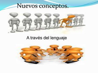 Nuevos conceptos.
A través del lenguaje
 