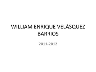 WILLIAM ENRIQUE VELÁSQUEZ
         BARRIOS
         2011-2012
 