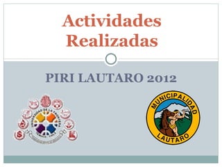 Actividades
  Realizadas

PIRI LAUTARO 2012
 
