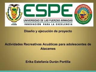 Diseño y ejecución de proyecto
Actividades Recreativas Acuáticas para adolescentes de
Atacames
Erika Estefanía Durán Portilla
 